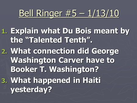 Bell Ringer #5 – 1/13/10 1. Explain what Du Bois meant by the “Talented Tenth”. 2. What connection did George Washington Carver have to Booker T. Washington?