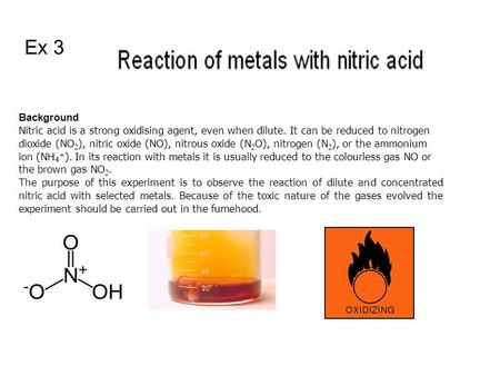 Background Nitric acid is a strong oxidising agent, even when dilute. It can be reduced to nitrogen dioxide (NO 2 ), nitric oxide (NO), nitrous oxide (N.