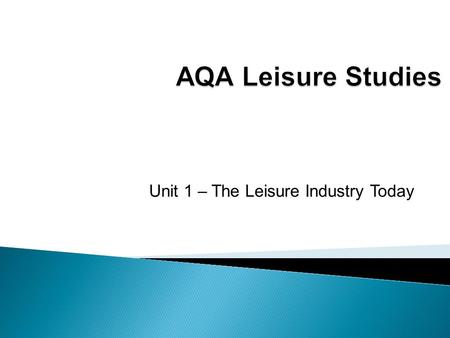 Unit 1 – The Leisure Industry Today.  What do we mean by the range, scale and importance of the leisure industry?