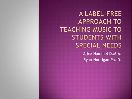 Alice Hammel D.M.A. Ryan Hourigan Ph. D..  Use labels to gain general information  Concentrate on Music Teaching and Learning.