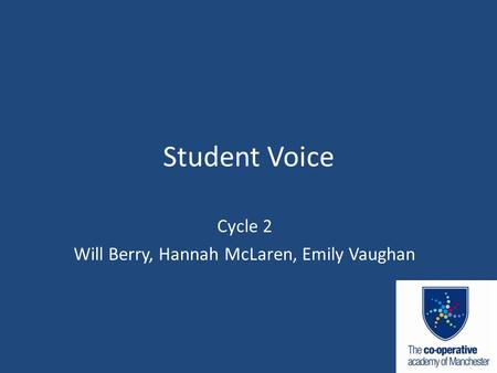 Student Voice Cycle 2 Will Berry, Hannah McLaren, Emily Vaughan.