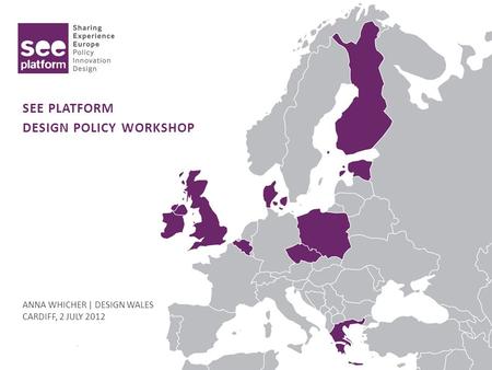 SEE PLATFORM DESIGN POLICY WORKSHOP ANNA WHICHER | DESIGN WALES CARDIFF, 2 JULY 2012.