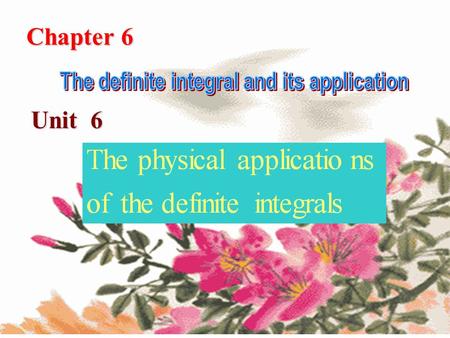 Chapter 6 Unit 6 定积分的物理应用定积分的物理应用. New Words Work 功 Pressure 压力 The universal gravitational constant 万有引力常数 Horizontal component 水平分力 Well-proportioned.