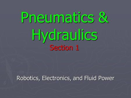 Pneumatics & Hydraulics Section 1 Robotics, Electronics, and Fluid Power.