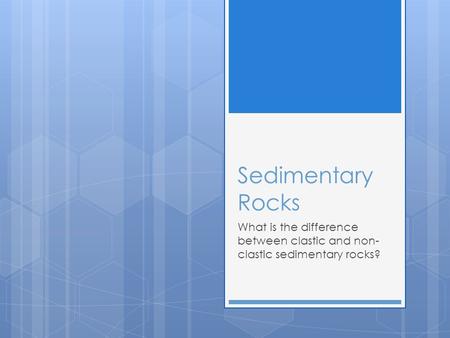 Sedimentary Rocks What is the difference between clastic and non-clastic sedimentary rocks?