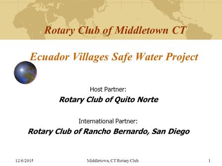 12/6/2015Middletown, CT Rotary Club1 Rotary Club of Middletown CT Ecuador Villages Safe Water Project Host Partner: Rotary Club of Quito Norte International.