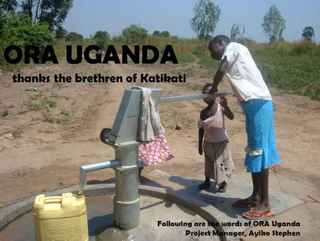 ORA UGANDA thanks the brethren of Katikati Following are the words of ORA Uganda Project Manager, Ayiko Stephen.