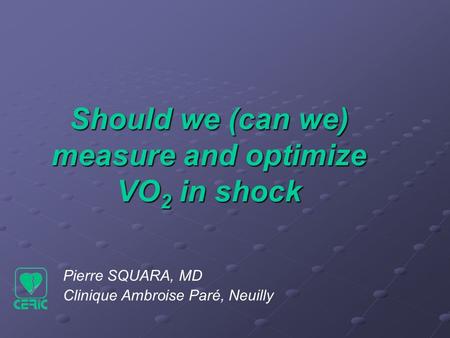 Pierre SQUARA, MD Clinique Ambroise Paré, Neuilly Should we (can we) measure and optimize VO 2 in shock.