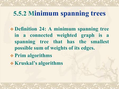 5.5.2 M inimum spanning trees  Definition 24: A minimum spanning tree in a connected weighted graph is a spanning tree that has the smallest possible.