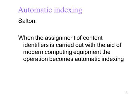 1 Automatic indexing Salton: When the assignment of content identifiers is carried out with the aid of modern computing equipment the operation becomes.