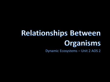 Dynamic Ecosystems – Unit 2 AOS 2. Aims 1.To describe the five key relationships between organisms found in ecosystems 2.To be able to apply this knowledge.