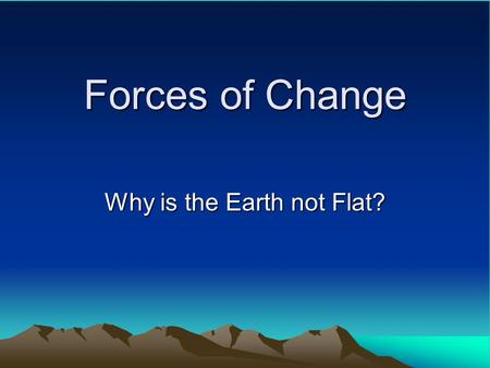 Forces of Change Why is the Earth not Flat?. Savage Earth What caused this?