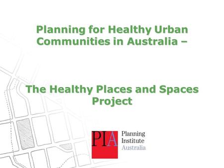 Planning for Healthy Urban Communities in Australia – The Healthy Places and Spaces Project.