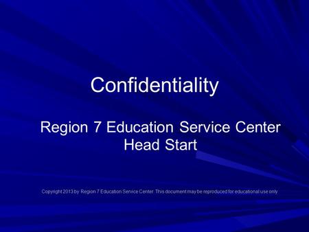 Confidentiality Region 7 Education Service Center Head Start Copyright 2013 by Region 7 Education Service Center. This document may be reproduced for educational.