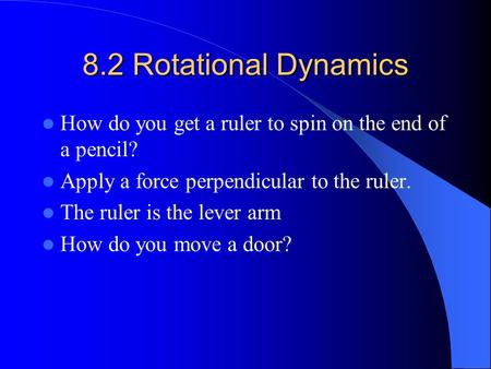 8.2 Rotational Dynamics How do you get a ruler to spin on the end of a pencil? Apply a force perpendicular to the ruler. The ruler is the lever arm How.