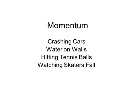 Momentum Crashing Cars Water on Walls Hitting Tennis Balls Watching Skaters Fall.