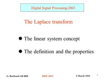 1 G. Baribaud/AB-BDI Digital Signal Processing-2003 6 March 2003 DISP-2003 The Laplace transform  The linear system concept  The definition and the properties.