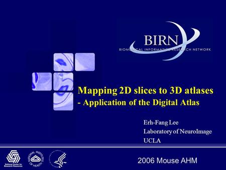 2006 Mouse AHM Mapping 2D slices to 3D atlases - Application of the Digital Atlas Erh-Fang Lee Laboratory of NeuroImage UCLA.