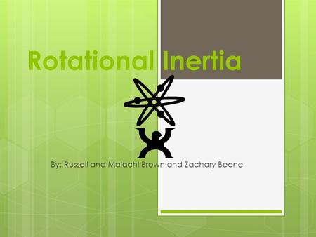 Rotational Inertia By: Russell and Malachi Brown and Zachary Beene.