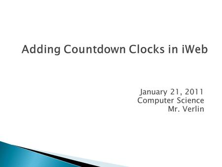 January 21, 2011 Computer Science Mr. Verlin Adding Countdown Clocks in iWeb.