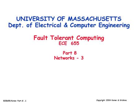 Copyright 2004 Koren & Krishna ECE655/Koren Part.8.1 UNIVERSITY OF MASSACHUSETTS Dept. of Electrical & Computer Engineering Fault Tolerant Computing ECE.