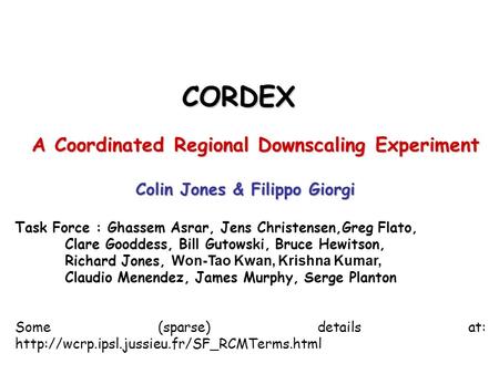 CORDEX A Coordinated Regional Downscaling Experiment A Coordinated Regional Downscaling Experiment Colin Jones & Filippo Giorgi Task Force : Ghassem Asrar,