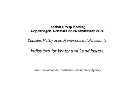 London Group Meeting Copenhagen, Denmark 22-24 September 2004 Session: Policy uses of environmental accounts Indicators for Water and Land Issues Jean-Louis.