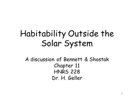 1 Habitability Outside the Solar System A discussion of Bennett & Shostak Chapter 11 HNRS 228 Dr. H. Geller.