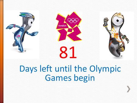 There are 81 Days left until the Olympic Games begin Days left before the Olympics begin (This is from Monday April 30th)