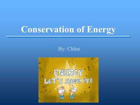 Conservation of Energy By: Chloe. What is energy? ▪Energy is mostly everything ▪You use energy to get your breakfast before school ▪There are many different.