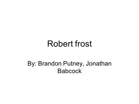 Robert frost By: Brandon Putney, Jonathan Babcock.