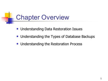 1 Chapter Overview Understanding Data Restoration Issues Understanding the Types of Database Backups Understanding the Restoration Process.