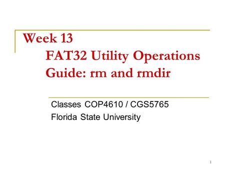 1 Week 13 FAT32 Utility Operations Guide: rm and rmdir Classes COP4610 / CGS5765 Florida State University.