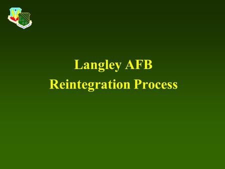 Langley AFB Reintegration Process. Purpose To successfully reintegrate Airmen with families, friends/community, and work centers following a 30+ day deployment.