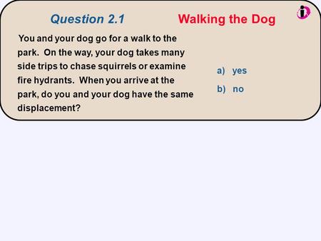 You and your dog go for a walk to the park. On the way, your dog takes many side trips to chase squirrels or examine fire hydrants. When you arrive at.