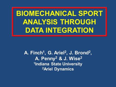 BIOMECHANICAL SPORT ANALYSIS THROUGH DATA INTEGRATION A. Finch 1, G. Ariel 2, J. Brond 2, A. Penny 2 & J. Wise 2 1 Indiana State University 2 Ariel Dynamics.