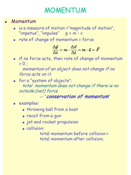 MOMENTUM l Momentum is a measure of motion =“magnitude of motion”, “impetus”, “impulse” p = m  v rate of change of momentum = force: if no force acts,