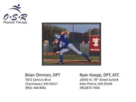 Brian Ommen, DPTRyan Koepp, DPT, ATC 7872 Century Blvd16550 W. 78 th Street Suite B Chanhassen, MN 55317Eden Prairie, MN 55346 (952) 448-9081(952)873-7400.