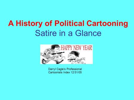 A History of Political Cartooning Satire in a Glance Darryl Cagle’s Professional Cartoonists Index 12/31/05.