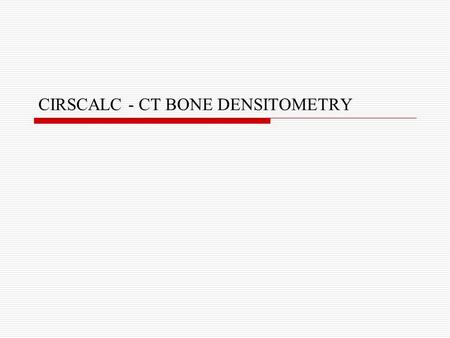 CIRSCALC - CT BONE DENSITOMETRY. Agenda  What is CIRSCALC project?  Tools Used.  Code Description Database Connectivity Crystal Reports Graph  Demo.