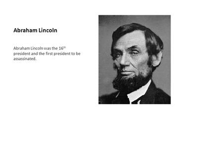 Abraham Lincoln Abraham Lincoln was the 16 th president and the first president to be assassinated.