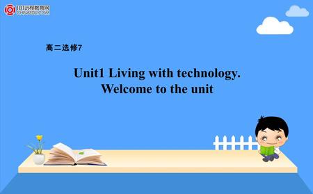 Unit1 Living with technology. Welcome to the unit 高二选修 7.