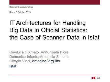 IT Architectures for Handling Big Data in Official Statistics: the Case of Scanner Data in Istat Gianluca D’Amato, Annunziata Fiore, Domenico Infante,