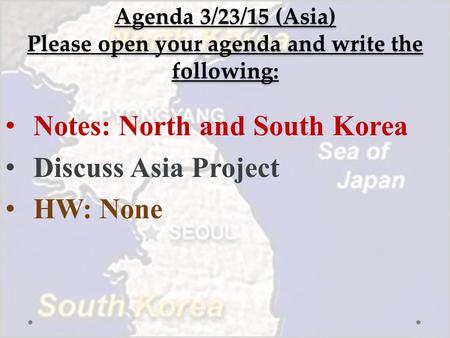 Agenda 3/23/15 (Asia) Please open your agenda and write the following: Notes: North and South Korea Discuss Asia Project HW: None.