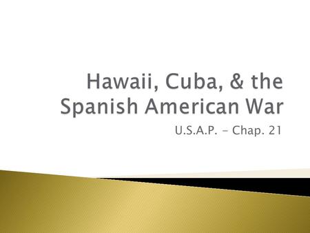 U.S.A.P. - Chap. 21.  1875: U.S. granted Hawaiian sugar free entry  Queen Liliuokalani retaliated for McKinley Tariff, attempted to reduce U.S. influence.