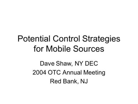 Potential Control Strategies for Mobile Sources Dave Shaw, NY DEC 2004 OTC Annual Meeting Red Bank, NJ.