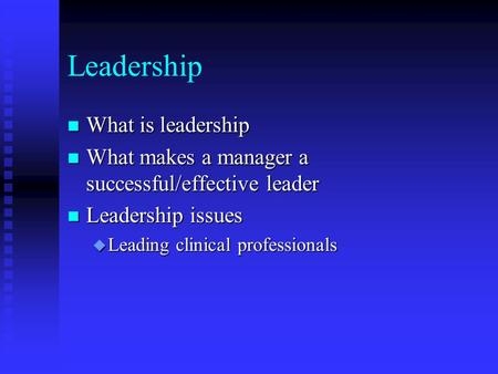 Leadership n What is leadership n What makes a manager a successful/effective leader n Leadership issues u Leading clinical professionals.