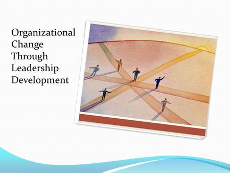 Organizational Change Through Leadership Development.