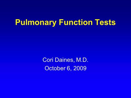 Pulmonary Function Tests Cori Daines, M.D. October 6, 2009.