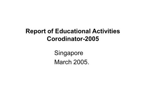 Report of Educational Activities Corodinator-2005 Singapore March 2005.